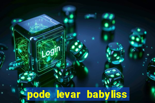 pode levar babyliss no cruzeiro